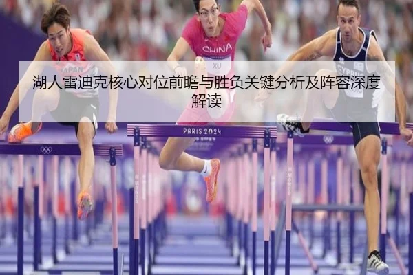 湖人雷迪克核心对位前瞻与胜负关键分析及阵容深度解读