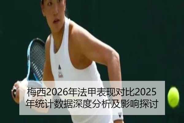 梅西2026年法甲表现对比2025年统计数据深度分析及影响探讨