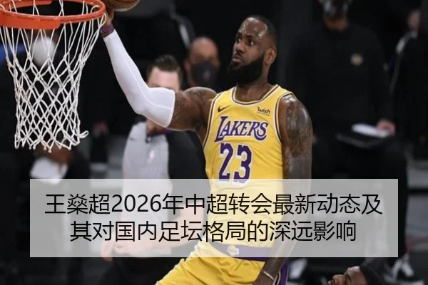 王燊超2026年中超转会最新动态及其对国内足坛格局的深远影响