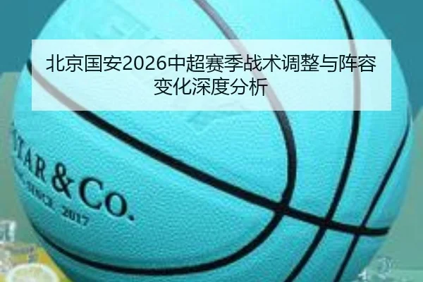 北京国安2026中超赛季战术调整与阵容变化深度分析