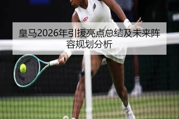 皇马2026年引援亮点总结及未来阵容规划分析