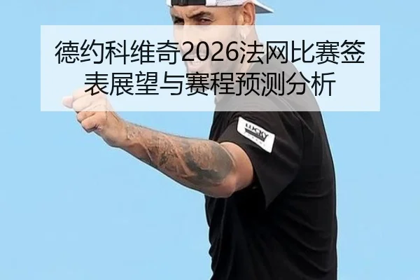 德约科维奇2026法网比赛签表展望与赛程预测分析
