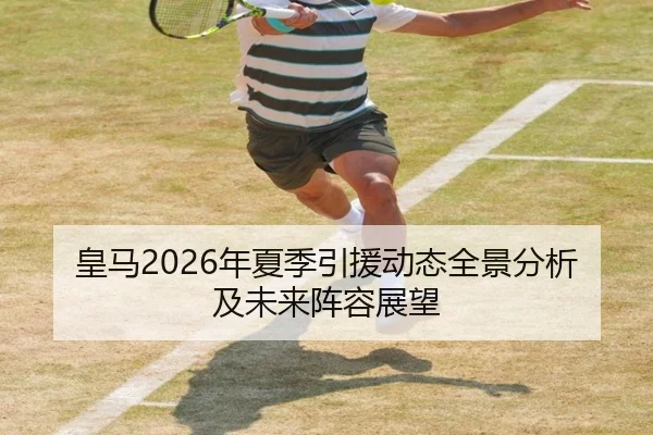 皇马2026年夏季引援动态全景分析及未来阵容展望
