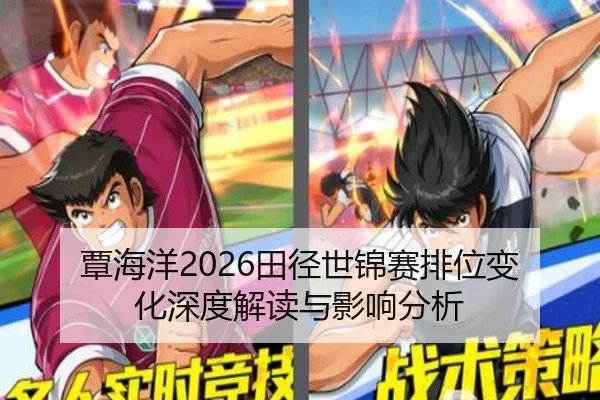 覃海洋2026田径世锦赛排位变化深度解读与影响分析