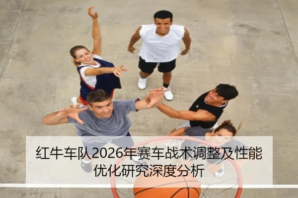 红牛车队2026年赛车战术调整及性能优化研究深度分析