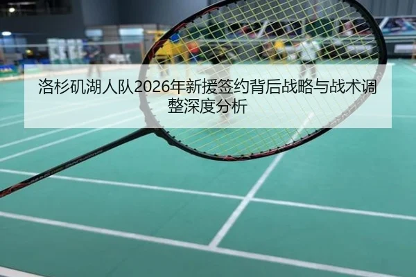 洛杉矶湖人队2026年新援签约背后战略与战术调整深度分析