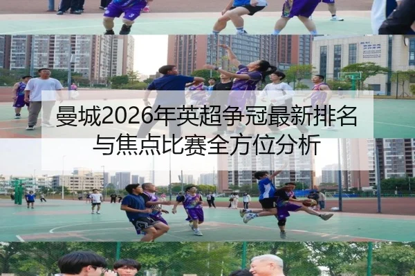曼城2026年英超争冠最新排名与焦点比赛全方位分析