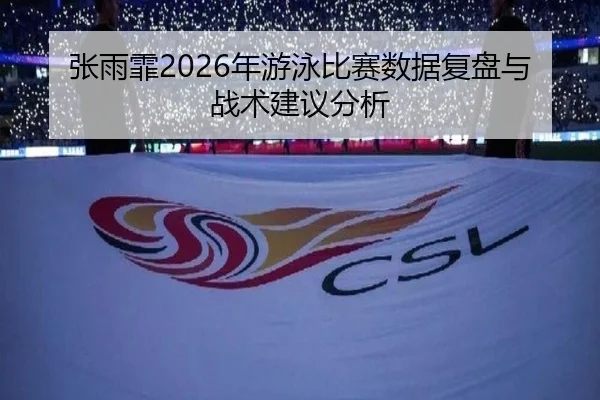 张雨霏2026年游泳比赛数据复盘与战术建议分析