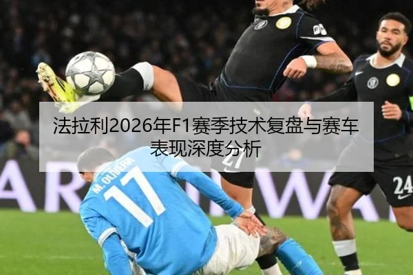 法拉利2026年F1赛季技术复盘与赛车表现深度分析