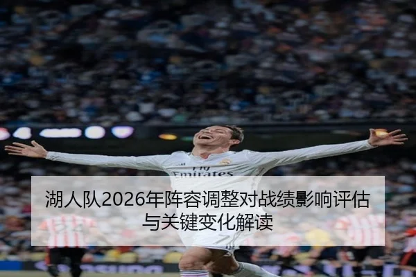 湖人队2026年阵容调整对战绩影响评估与关键变化解读