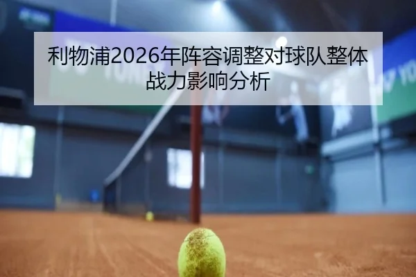 利物浦2026年阵容调整对球队整体战力影响分析