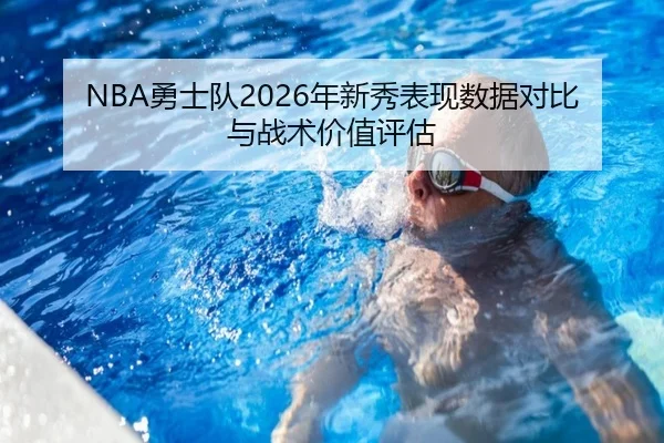 NBA勇士队2026年新秀表现数据对比与战术价值评估